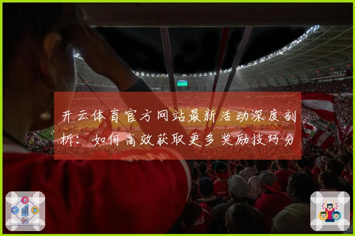 开云体育官方网站最新活动深度剖析：如何高效获取更多奖励技巧分享