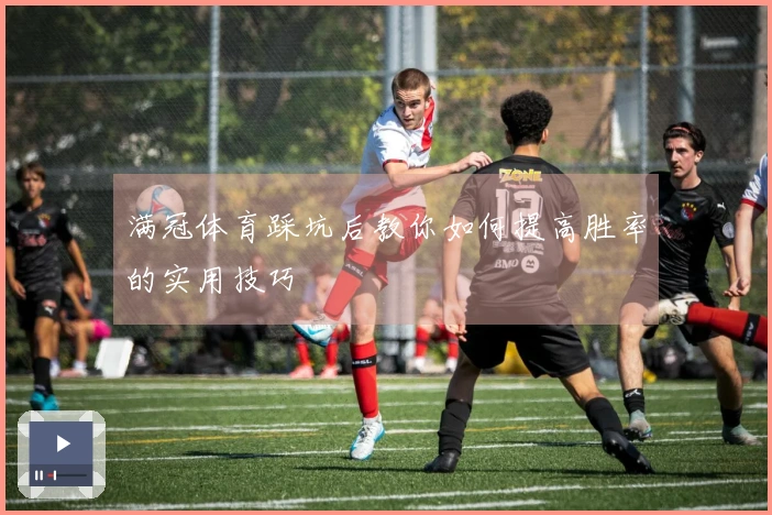 满冠体育踩坑后教你如何提高胜率的实用技巧
