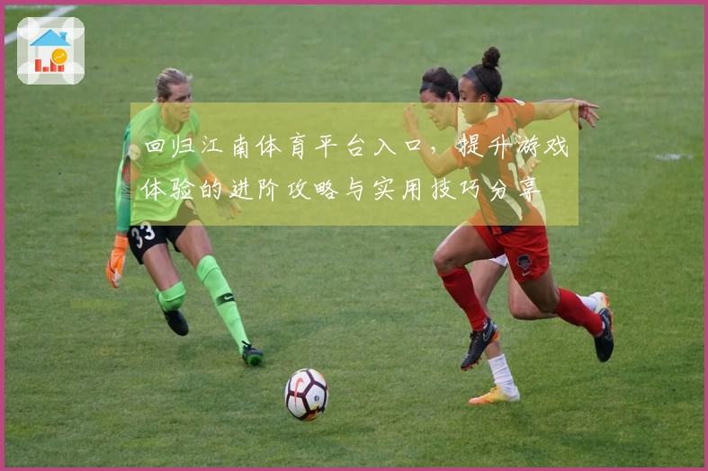 回归江南体育平台入口，提升游戏体验的进阶攻略与实用技巧分享