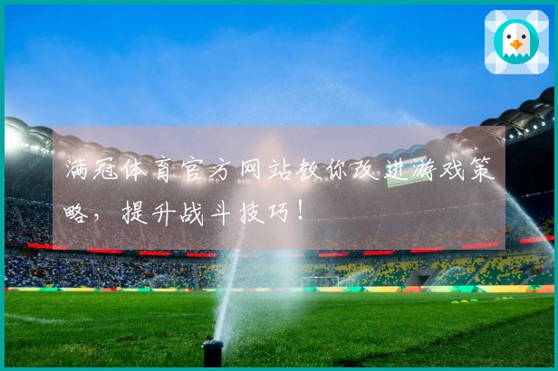 满冠体育官方网站教你改进游戏策略，提升战斗技巧！