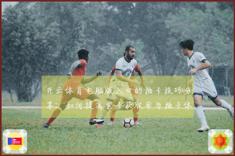 开云体育电脑版入口的抽卡技巧分享：如何提高紫卡获取率与抽卡体验