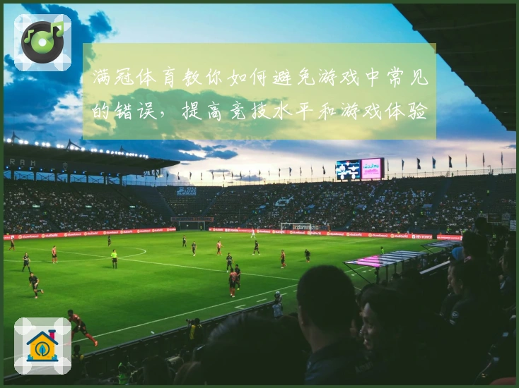 满冠体育教你如何避免游戏中常见的错误，提高竞技水平和游戏体验