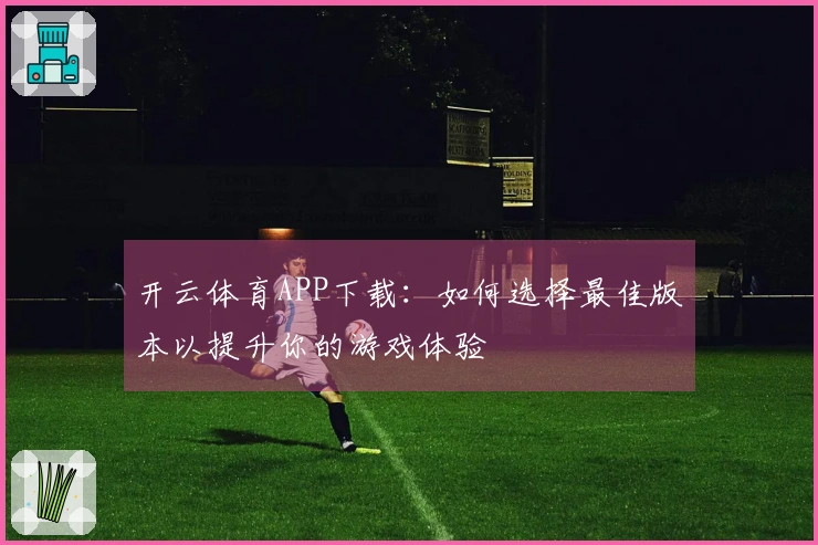 开云体育APP下载:如何选择最佳版本以提升你的游戏体验