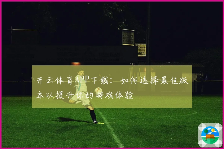 开云体育APP下载：如何选择最佳版本以提升你的游戏体验