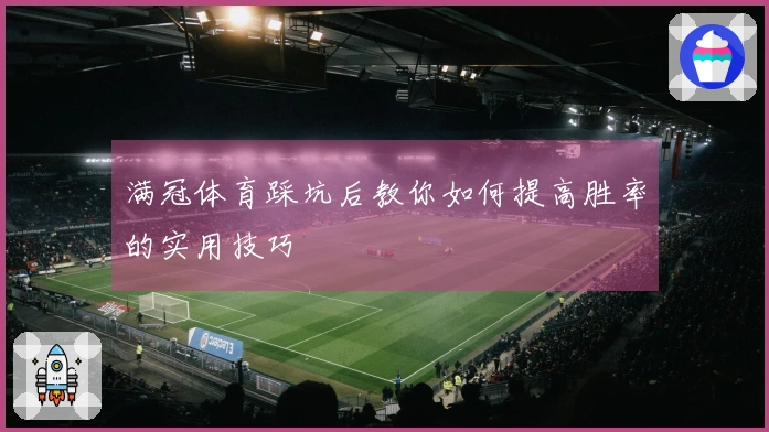 满冠体育踩坑后教你如何提高胜率的实用技巧